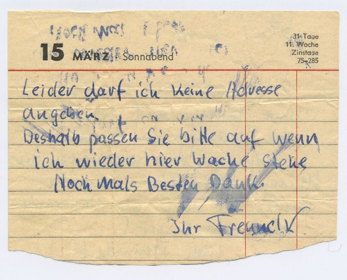"Leider darf ich keine Adresse angeben. Deshalb passen Sie bitte auf, wenn ich wieder hier Wache stehe. Nochmals Besten Dank. Ihr Freund!"